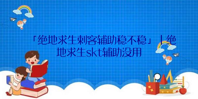 「绝地求生刺客辅助稳不稳」|绝地求生skt辅助没用